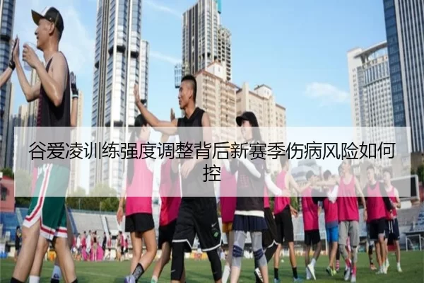 谷爱凌训练强度调整背后新赛季伤病风险如何控